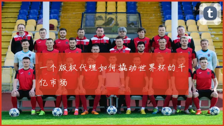 一个版权代理如何撬动世界杯的千亿市场