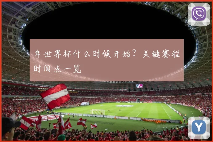 年世界杯什么时候开始？关键赛程时间点一览