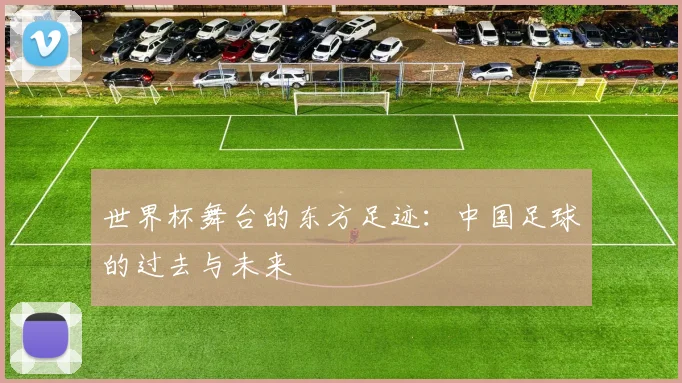 世界杯舞台的东方足迹:中国足球的过去与未来