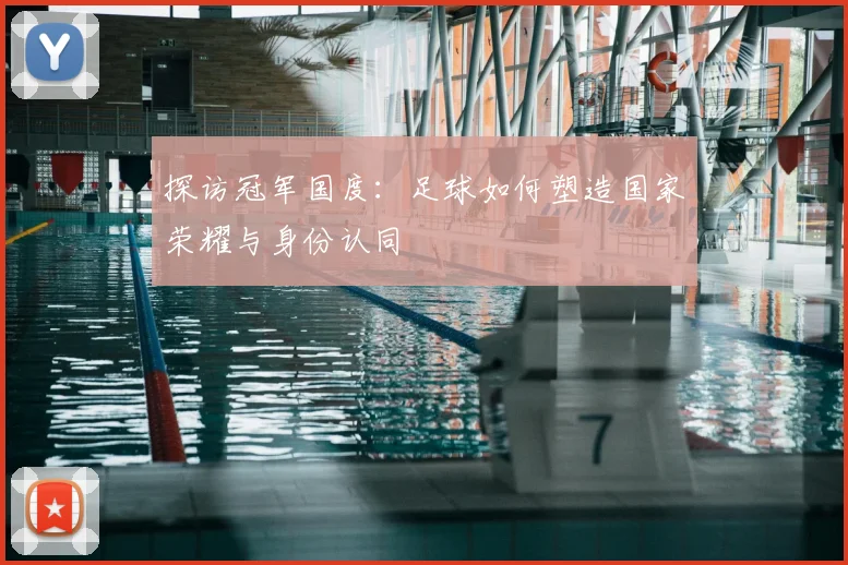 探访冠军国度:足球如何塑造国家荣耀与身份认同