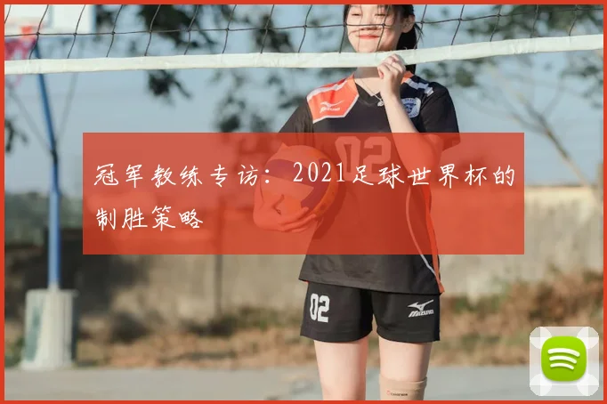 冠军教练专访:2021足球世界杯的制胜策略