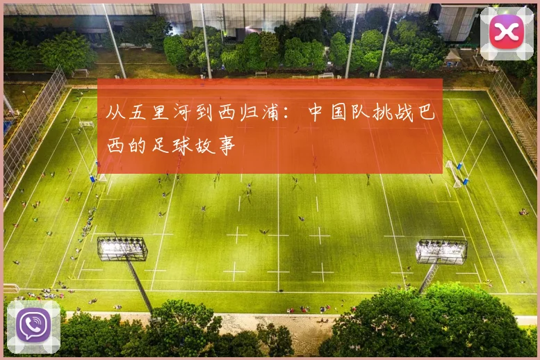 从五里河到西归浦:中国队挑战巴西的足球故事