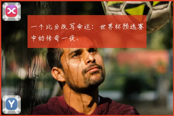 一个比分改写命运:世界杯预选赛中的传奇一夜。