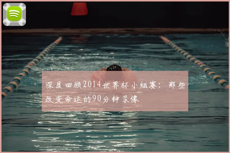 深度回顾2014世界杯小组赛：那些改变命运的90分钟录像