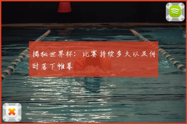 揭秘世界杯:比赛持续多久以及何时落下帷幕