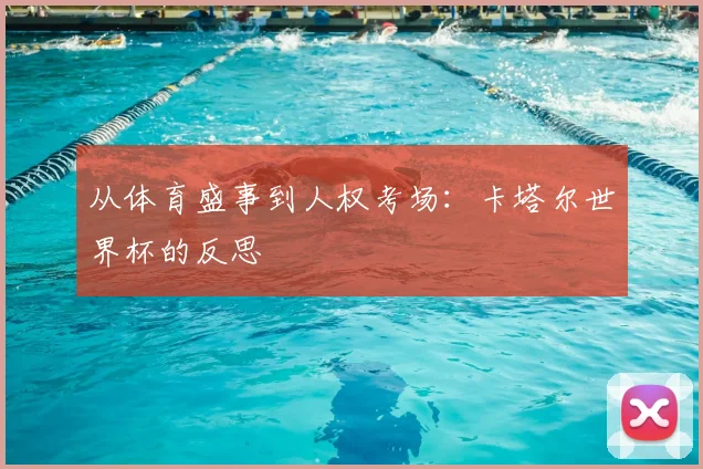 从体育盛事到人权考场:卡塔尔世界杯的反思