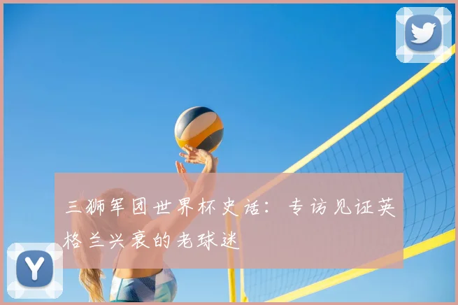 三狮军团世界杯史话:专访见证英格兰兴衰的老球迷