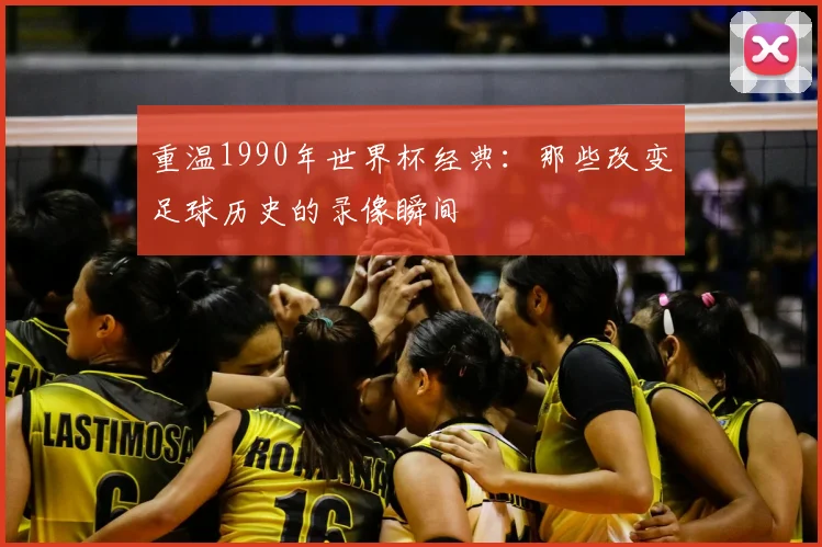 重温1990年世界杯经典：那些改变足球历史的录像瞬间