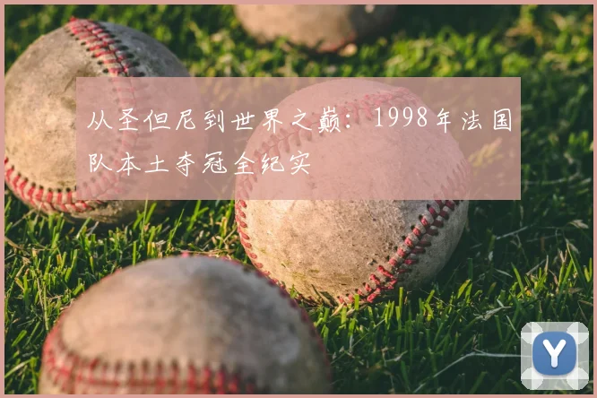 从圣但尼到世界之巅:1998年法国队本土夺冠全纪实