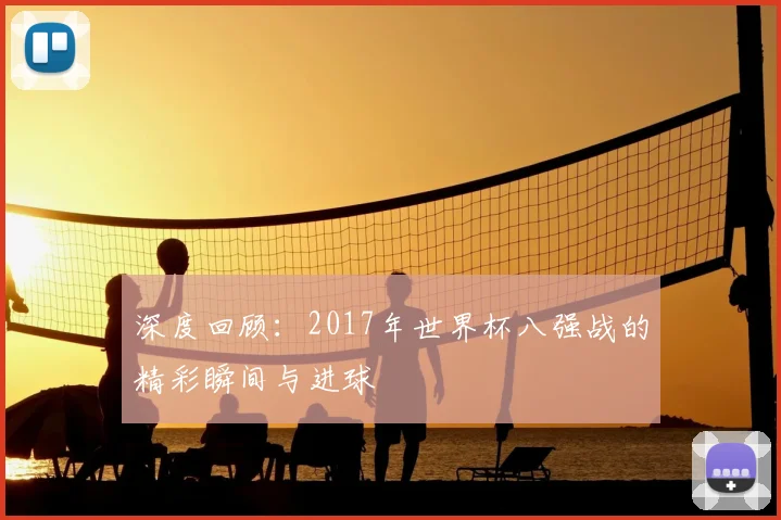 深度回顾：2017年世界杯八强战的精彩瞬间与进球