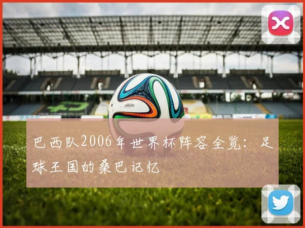 巴西队2006年世界杯阵容全览:足球王国的桑巴记忆
