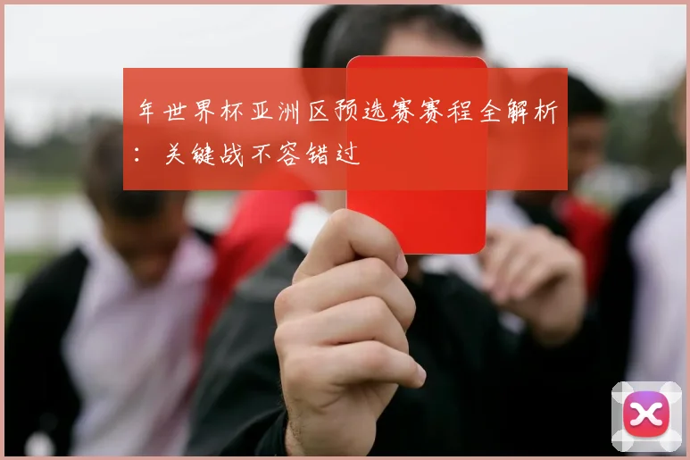 年世界杯亚洲区预选赛赛程全解析：关键战不容错过