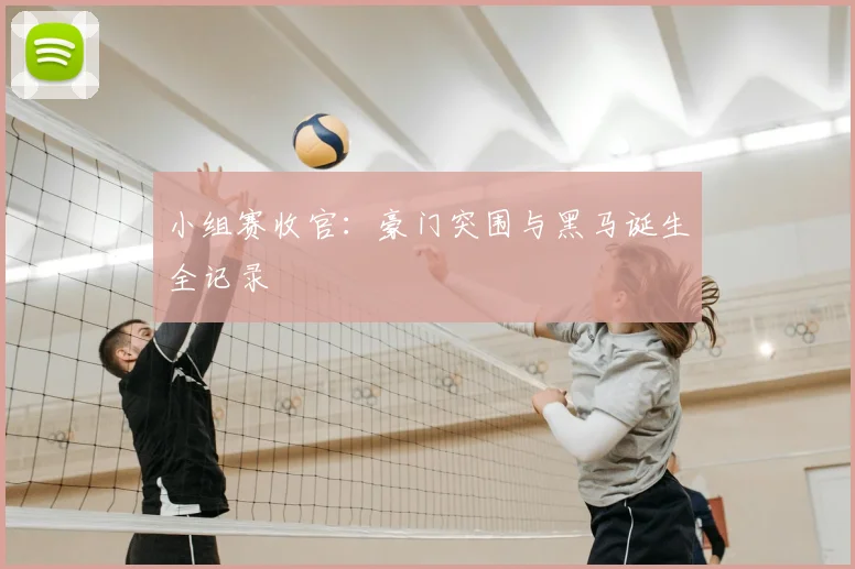 小组赛收官:豪门突围与黑马诞生全记录