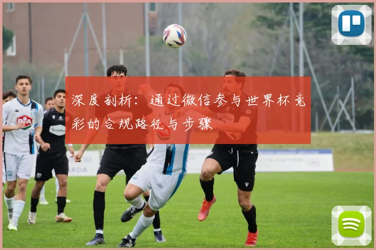 深度剖析：通过微信参与世界杯竞彩的合规路径与步骤