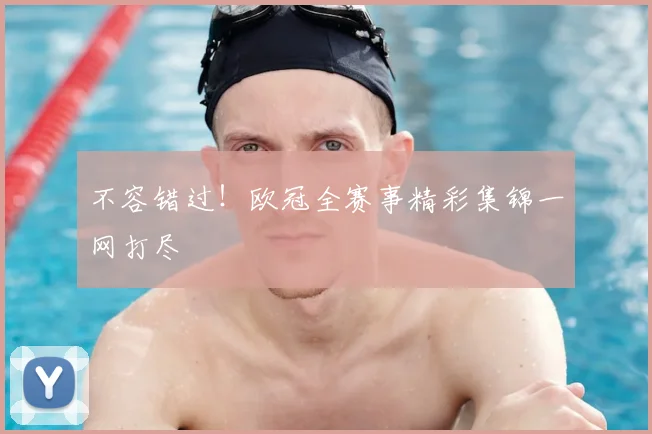 不容错过!欧冠全赛事精彩集锦一网打尽