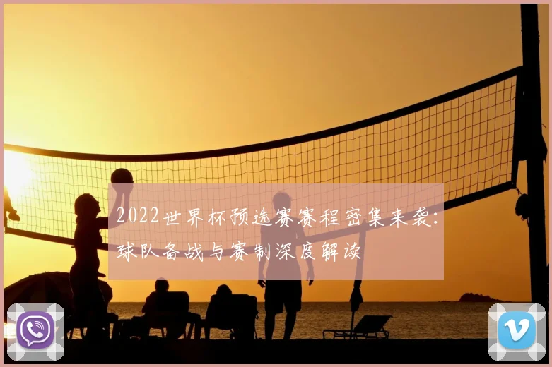 2022世界杯预选赛赛程密集来袭：球队备战与赛制深度解读