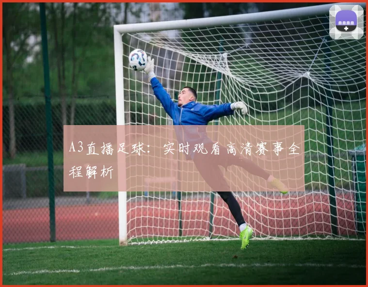 A3直播足球：实时观看高清赛事全程解析