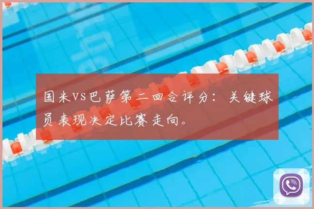 国米vs巴萨第二回合评分：关键球员表现决定比赛走向。