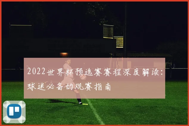 2022世界杯预选赛赛程深度解读：球迷必备的观赛指南