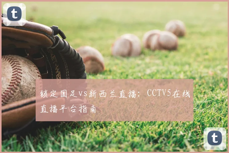 锁定国足vs新西兰直播:CCTV5在线直播平台指南