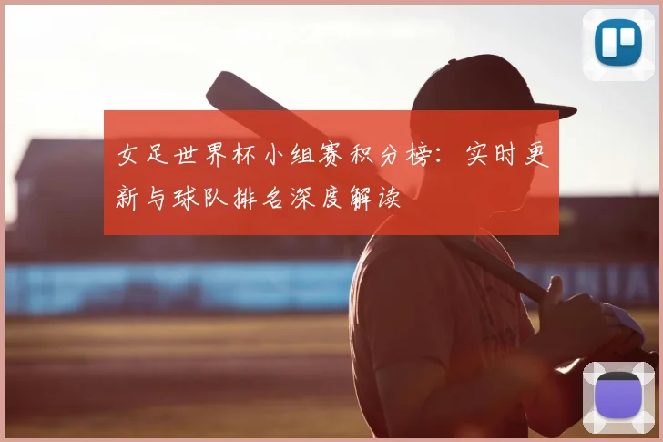 女足世界杯小组赛积分榜：实时更新与球队排名深度解读