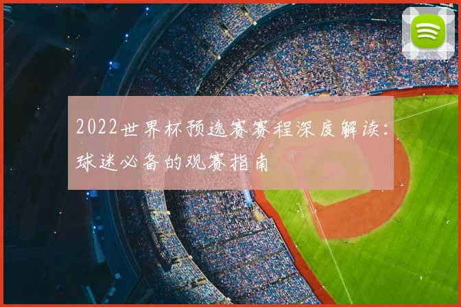 2022世界杯预选赛赛程深度解读：球迷必备的观赛指南