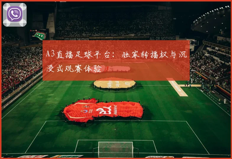 A3直播足球平台：独家转播权与沉浸式观赛体验