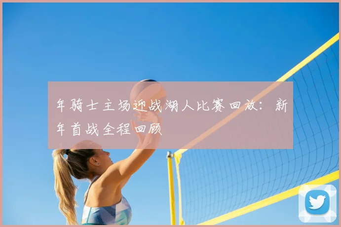 年骑士主场迎战湖人比赛回放：新年首战全程回顾