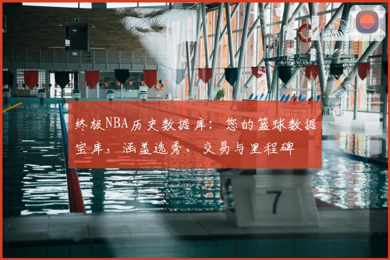 终极NBA历史数据库：您的篮球数据宝库，涵盖选秀、交易与里程碑