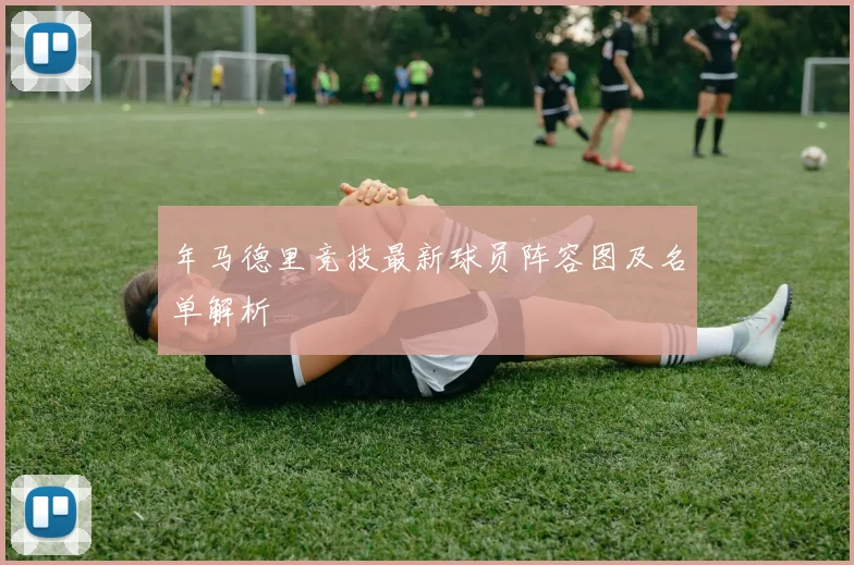 年马德里竞技最新球员阵容图及名单解析