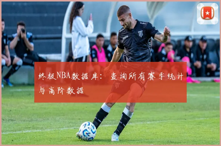 终极NBA数据库：查询所有赛季统计与高阶数据